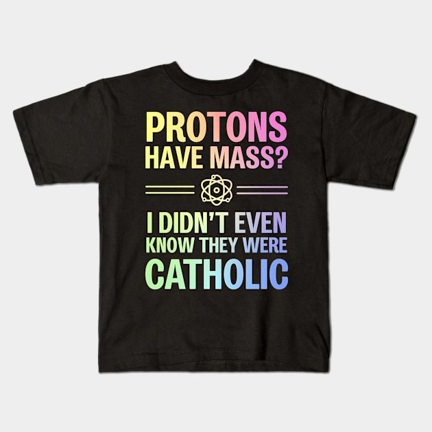 Protons Have Mass? I Didn't Even Know They Were Catholic Kids T-Shirt by ScienceCorner